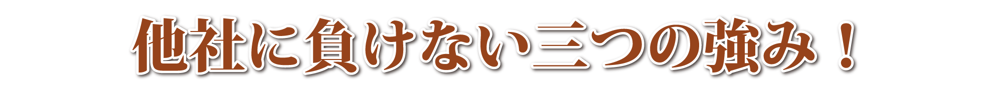 他社に負けない三つの強み！